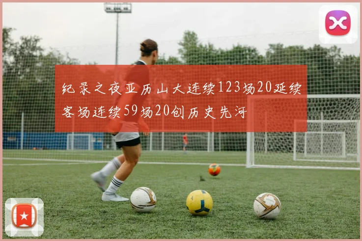 纪录之夜亚历山大连续123场20延续客场连续59场20创历史先河