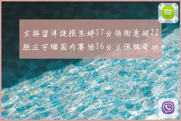 女排留洋捷报朱婷17分领衔意超22胜庄宇珊国内赛场16分立保级奇功