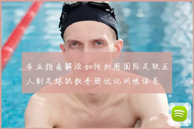 专业指南解读如何利用国际足联五人制足球执教手册优化训练体系