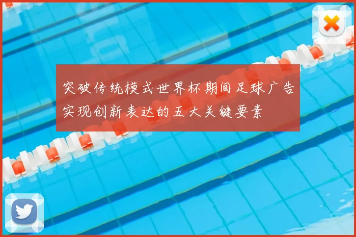 突破传统模式世界杯期间足球广告实现创新表达的五大关键要素