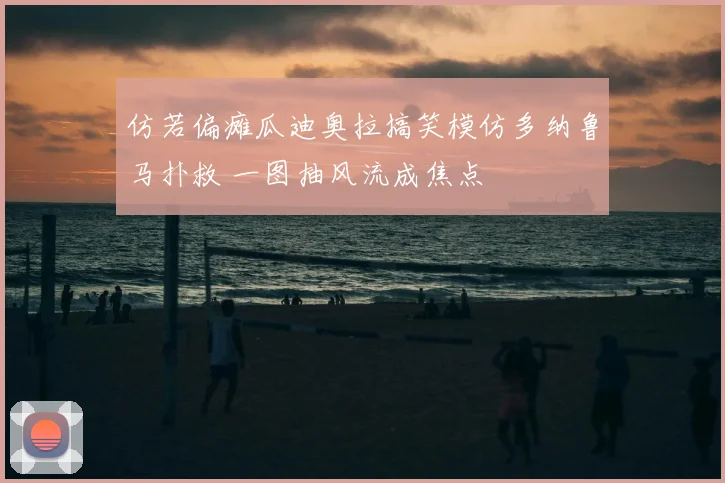 仿若偏瘫瓜迪奥拉搞笑模仿多纳鲁马扑救 一图抽风流成焦点