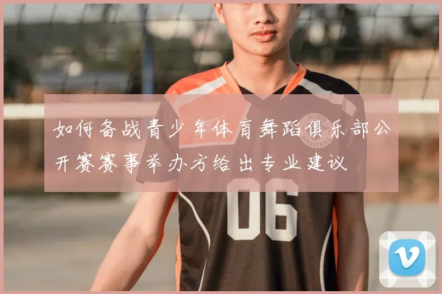 如何备战青少年体育舞蹈俱乐部公开赛赛事举办方给出专业建议