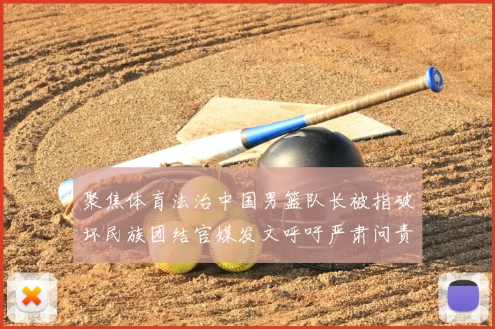 聚焦体育法治中国男篮队长被指破坏民族团结官媒发文呼吁严肃问责