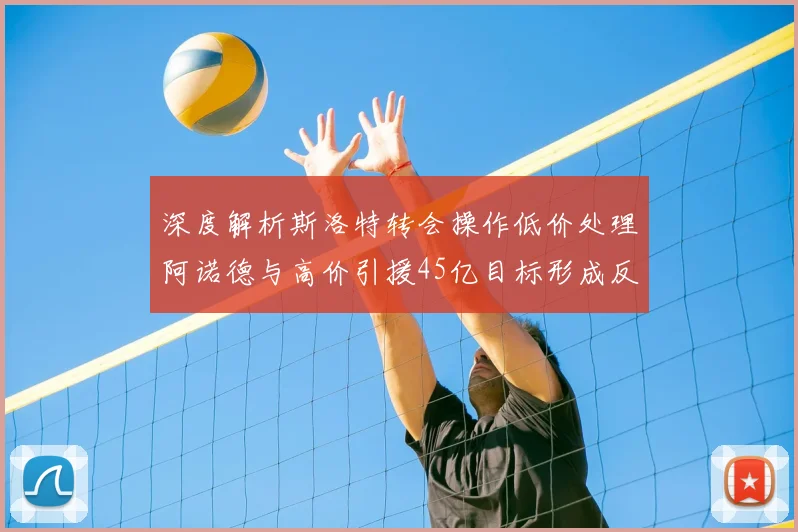 深度解析斯洛特转会操作低价处理阿诺德与高价引援45亿目标形成反差