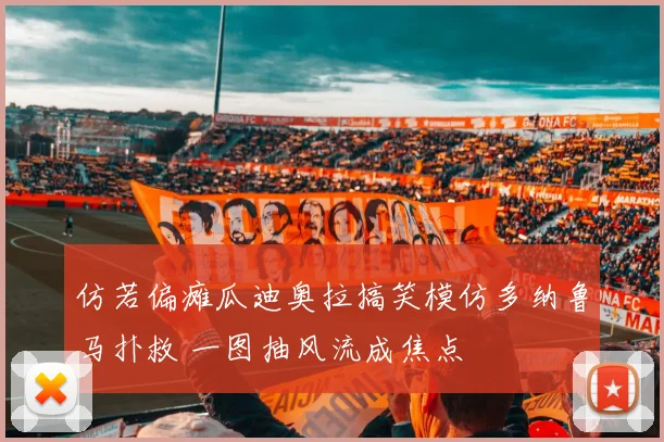 仿若偏瘫瓜迪奥拉搞笑模仿多纳鲁马扑救 一图抽风流成焦点